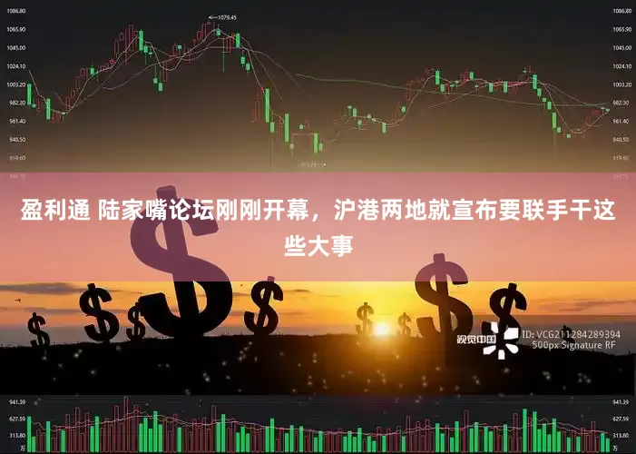 盈利通 陆家嘴论坛刚刚开幕，沪港两地就宣布要联手干这些大事