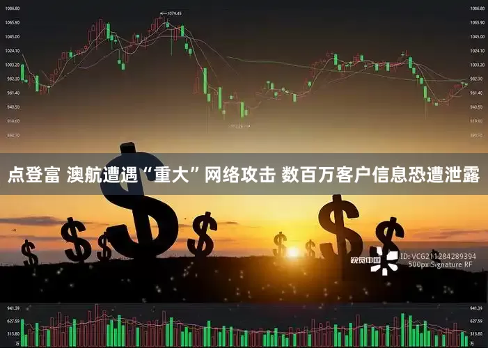 点登富 澳航遭遇“重大”网络攻击 数百万客户信息恐遭泄露
