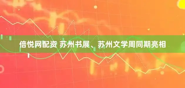 倍悦网配资 苏州书展、苏州文学周同期亮相