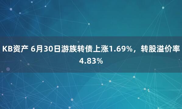 KB资产 6月30日游族转债上涨1.69%，转股溢价率4.83%