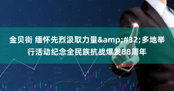 金贝街 缅怀先烈汲取力量&#32;多地举行活动纪念全民族抗战爆发88周年
