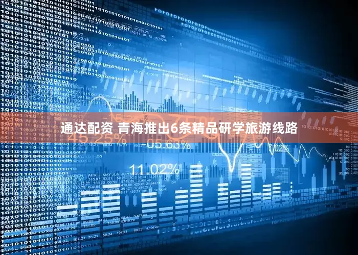 通达配资 青海推出6条精品研学旅游线路