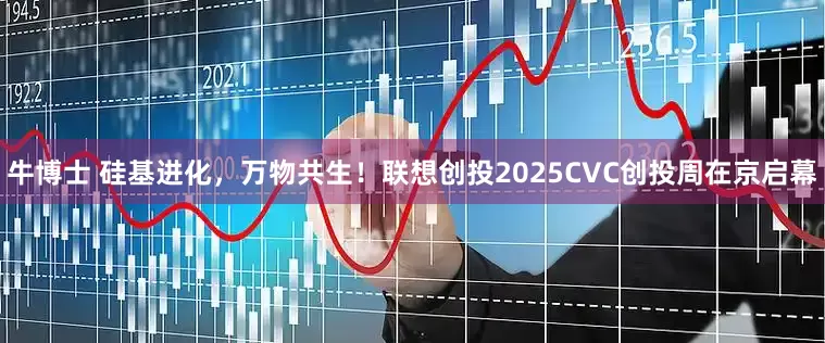 牛博士 硅基进化，万物共生！联想创投2025CVC创投周在京启幕