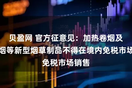 贝盈网 官方征意见：加热卷烟及电子烟等新型烟草制品不得在境内免税市场销售