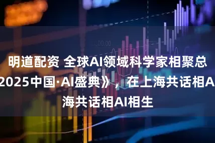 明道配资 全球AI领域科学家相聚总台《2025中国·AI盛典》，在上海共话相AI相生