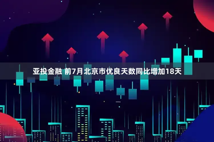 亚投金融 前7月北京市优良天数同比增加18天