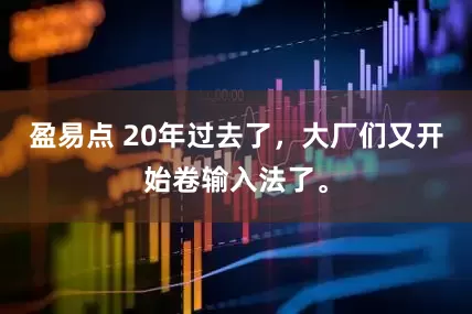 盈易点 20年过去了，大厂们又开始卷输入法了。