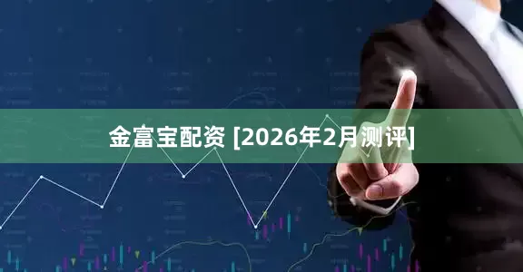 金富宝配资 [2026年2月测评]