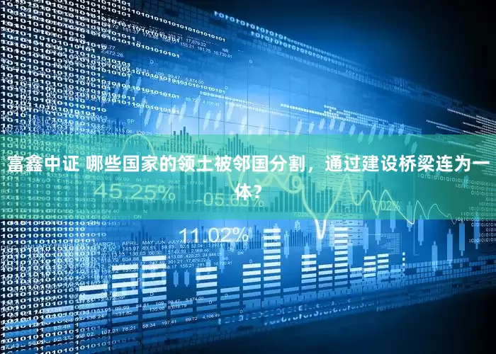 富鑫中证 哪些国家的领土被邻国分割，通过建设桥梁连为一体？