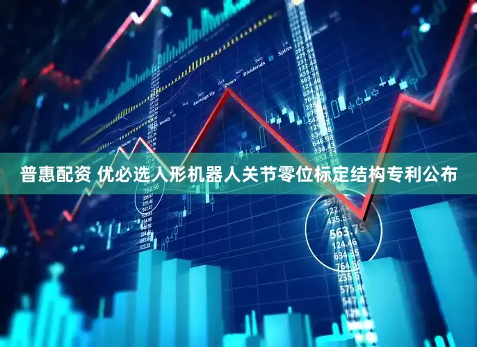 普惠配资 优必选人形机器人关节零位标定结构专利公布