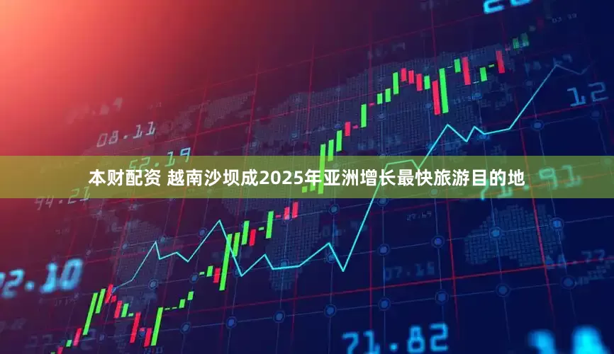 本财配资 越南沙坝成2025年亚洲增长最快旅游目的地