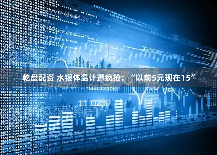 乾盘配资 水银体温计遭疯抢：“以前5元现在15”