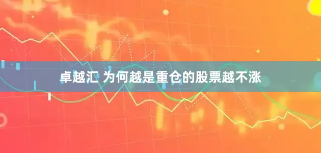卓越汇 为何越是重仓的股票越不涨