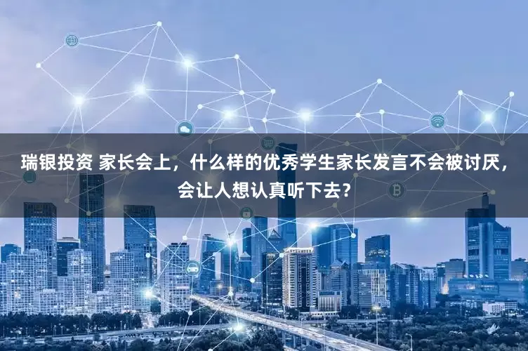 瑞银投资 家长会上，什么样的优秀学生家长发言不会被讨厌，会让人想认真听下去？