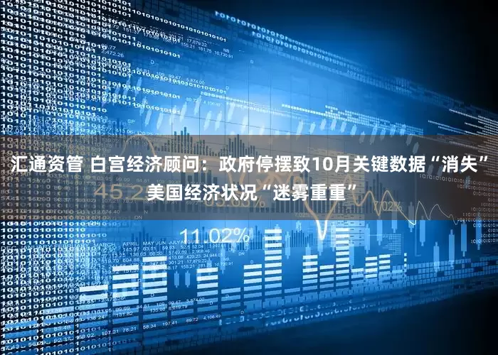 汇通资管 白宫经济顾问：政府停摆致10月关键数据“消失” 美国经济状况“迷雾重重”