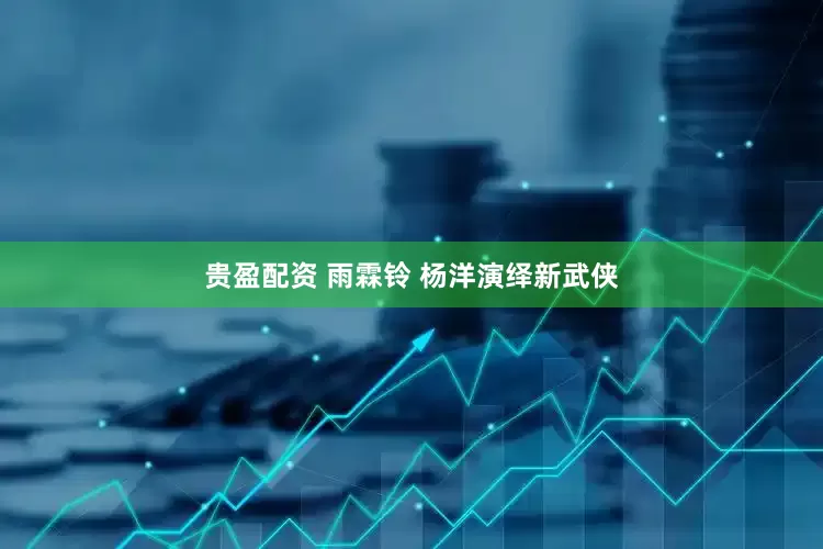 贵盈配资 雨霖铃 杨洋演绎新武侠